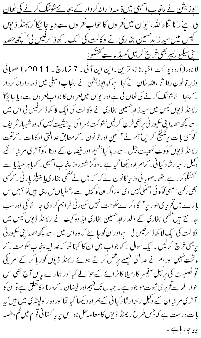 اپوزیشن نے پنجاب اسمبلی میں ذمہ دارانہ کردار کے بجائے شوٹنگ کرنے کی ٹھان لی ہے‘رانا ثناء اللہ،ایوان میں نعروں کا جواب نعروں سے دیا جائیگا‘ ریمنڈ ڈیوس کیس میں سید زاہد حسین بخاری نے وکالت کی ایک لاکھ ڈالر فیس لی‘ کچھ حصہ اپنی سیکیورٹیپر بھی خرچ کر لیں‘ میڈیا سے گفتگو