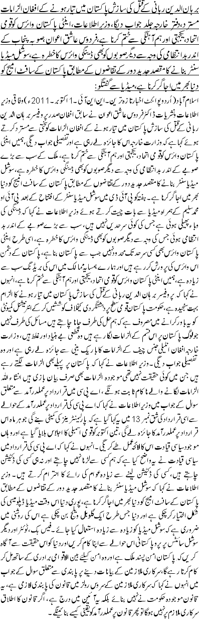 برہان الدین ربانی کے قتل کی سازش پاکستان میں تیار ہونے کے افغان الزامات مسترد،دفتر خارجہ جلد جواب دیگا،وزیراطلاعات،اینٹی پاکستان وائرس کوقومی اتحاد، یکجہتی اور ہم آہنگی سے ختم کرنا ہے،فردوس عاشق اعوان،صوبہ پنجاب کے اندر بدانتظامی کی وجہ سے دیگر صوبوں کو بھی ڈینگی وائرس کا خطرہ ہے، سوشل میڈیا سنٹر بنانے کا مقصد جدید دور کے تقاضوں کے مطابق پاکستان کے سافٹ امیج کو دنیا بھر میں اجاگر کرنا ہے، میڈیا سے گفتگو