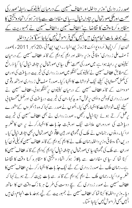 صدر زر داری ، وزیر داخلہ اور الطاف حسین کے درمیان ٹیلیفونک رابطہ ، صدرکی صحت اور ملکی صورتحال پر تبادلہ خیال ،سیاسی مفادات سے بالاتر ہوکر اتحاد و یکجہتی کا مظاہرہ کرنا وقت کا تقاضا ہے ، الطاف حسین ، الطاف حسین نے جمہوریت کے لیے جو خدمات انجام دی ہیں انہیں کبھی فراموش نہیں کیا جا سکتا ، وزیر داخلہ