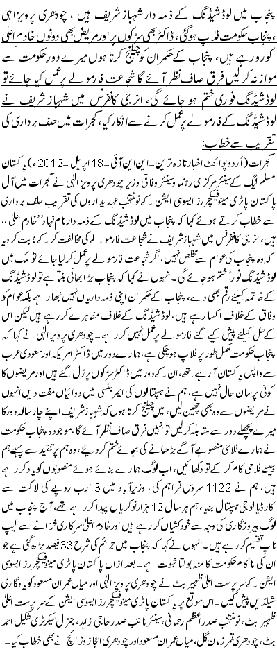 پنجاب میں لوڈشیڈنگ کے ذمہ دار شہباز شریف ہیں ، چودھری پرویزالٰہی ،پنجاب حکومت فلاپ ہو گئی، ڈاکٹر بھی سڑکوں پر اور مریض بھی دونوں خادمِ اعلیٰ کو رو رہے ہیں، پنجاب کے حکمران کو چیلنج کرتا ہوں میرے دورِ حکومت سے موازنہ کر لیں فرق صاف نظر آئے گا شجاعت فارمولے پر عمل کیا جائے تو لوڈشیڈنگ فوری ختم ہو جائے گی، انرجی کانفرنس میں شہباز شریف نے لوڈشیڈنگ کے فارمولے پر عمل کرنے سے انکار کیا، گجرات میں حلف برداری کی تقریب سے خطاب