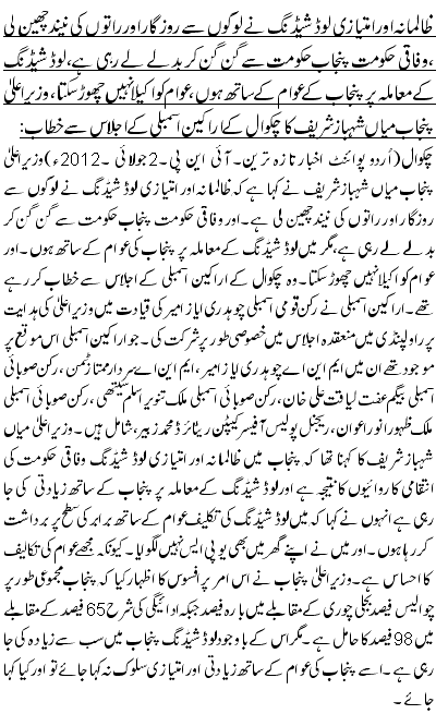 ظالمانہ اور امتیازی لوڈ شیڈنگ نے لوگوں سے روزگار اور راتوں کی نیند چھین لی ،وفاقی حکومت پنجاب حکومت سے گن گن کر بدلے لے رہی ہے، لوڈ شیڈنگ کے معاملہ پر پنجاب کے عوام کے ساتھ ہوں، عوام کو اکیلا نہیں چھوڑ سکتا، وزیراعلیٰ پنجاب میاں شہباز شریف کاچکوال کے اراکین اسمبلی کے اجلاس سے خطاب