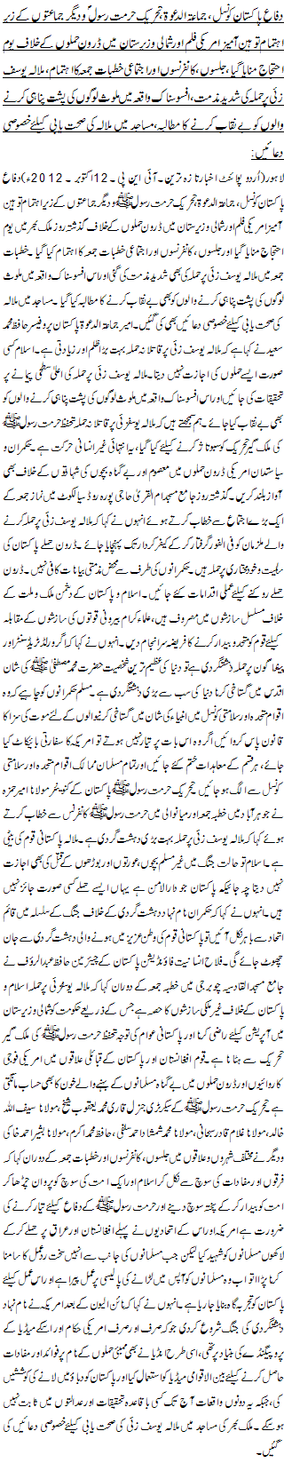 دفاع پاکستان کونسل، جماعةالدعوة، تحریک حرمت رسول و دیگر جماعتوں کے زیر اہتمام توہین آمیز امریکی فلم اور شمالی وزیرستان میں ڈرون حملوں کے خلاف یوم احتجاج منایا گیا، جلسوں ، کانفرنسوں اور اجتماعی خطبات جمعہ کا اہتمام، ملالہ یوسف زئی پر حملہ کی شدید مذمت، افسوسناک واقعہ میں ملوث لوگوں کی پشت پناہی کرنے والوں کو بے نقاب کرنے کا مطالبہ،مساجد میں ملالہ کی صحت یابی کیلئے خصوصی دعائیں